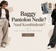 Baggy Pantolon Nedir? Nasıl Kombinlenir?