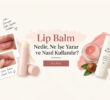 Lip Balm Nedir, Ne İşe Yarar ve Nasıl Kullanılır?