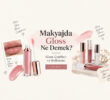 Makyajda Gloss Ne Demek? Gloss Çeşitleri ve Kullanımı