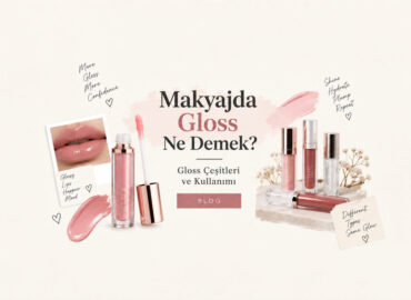 Makyajda Gloss Ne Demek? Gloss Çeşitleri ve Kullanımı