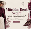 Mürdüm Renk Nedir? Nasıl Kombinlenir?