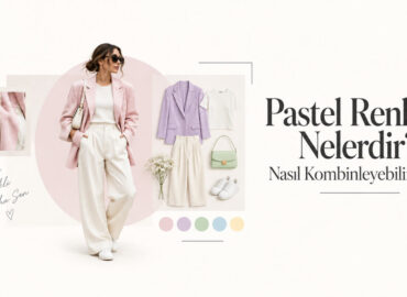 Pastel Renkler Nelerdir? Nasıl Kombinleyebilirsiniz?