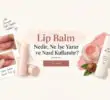 Lip Balm Nedir, Ne İşe Yarar ve Nasıl Kullanılır?